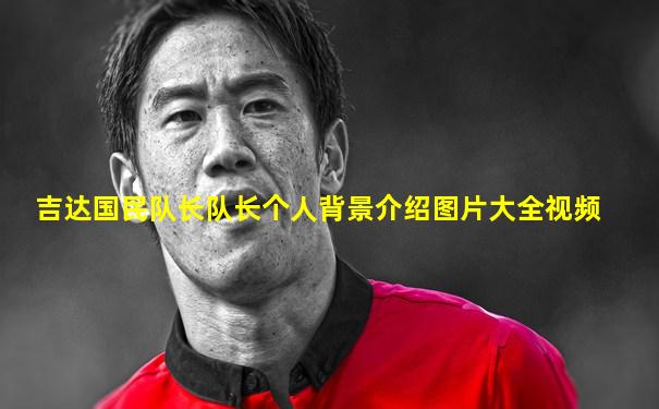 吉达国民队长队长个人背景介绍图片大全视频