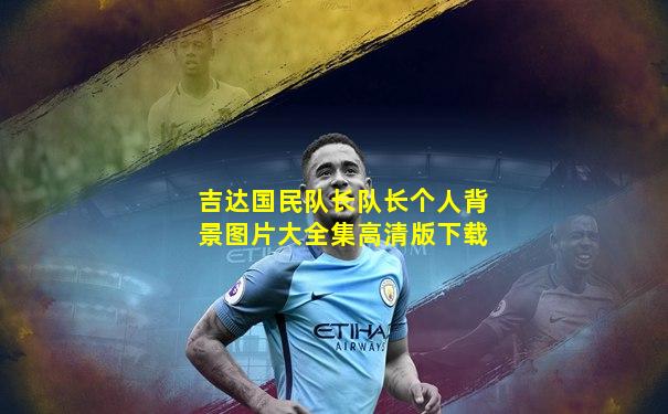 吉达国民队长队长个人背景图片大全集高清版下载