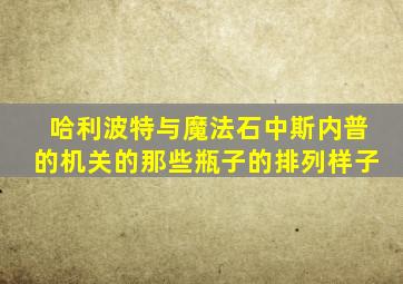 哈利波特与魔法石中斯内普的机关的那些瓶子的排列样子