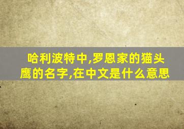哈利波特中,罗恩家的猫头鹰的名字,在中文是什么意思
