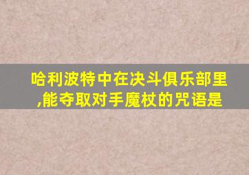 哈利波特中在决斗俱乐部里,能夺取对手魔杖的咒语是