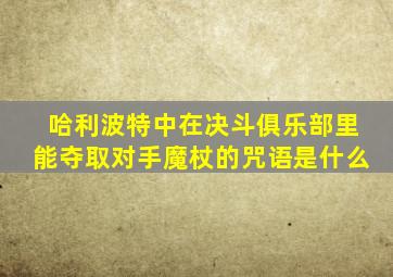 哈利波特中在决斗俱乐部里能夺取对手魔杖的咒语是什么