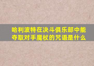 哈利波特在决斗俱乐部中能夺取对手魔杖的咒语是什么