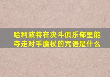 哈利波特在决斗俱乐部里能夺走对手魔杖的咒语是什么