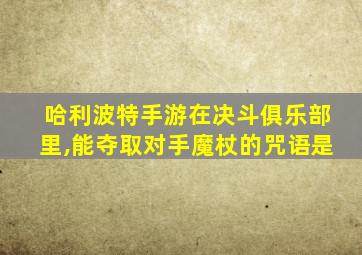 哈利波特手游在决斗俱乐部里,能夺取对手魔杖的咒语是