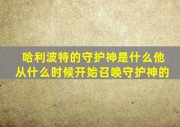 哈利波特的守护神是什么他从什么时候开始召唤守护神的