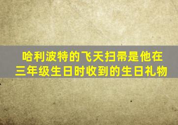 哈利波特的飞天扫帚是他在三年级生日时收到的生日礼物