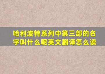 哈利波特系列中第三部的名字叫什么呢英文翻译怎么读