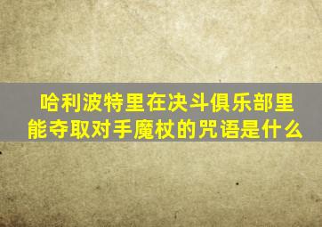 哈利波特里在决斗俱乐部里能夺取对手魔杖的咒语是什么