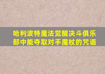 哈利波特魔法觉醒决斗俱乐部中能夺取对手魔杖的咒语