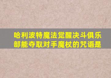 哈利波特魔法觉醒决斗俱乐部能夺取对手魔杖的咒语是