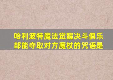 哈利波特魔法觉醒决斗俱乐部能夺取对方魔杖的咒语是