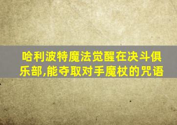 哈利波特魔法觉醒在决斗俱乐部,能夺取对手魔杖的咒语