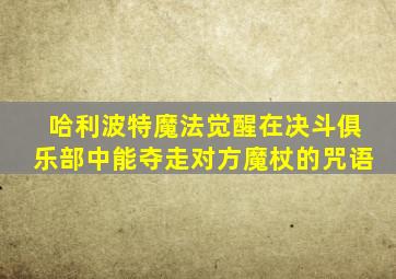 哈利波特魔法觉醒在决斗俱乐部中能夺走对方魔杖的咒语