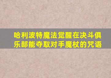 哈利波特魔法觉醒在决斗俱乐部能夺取对手魔杖的咒语