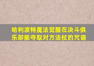 哈利波特魔法觉醒在决斗俱乐部能夺取对方法杖的咒语