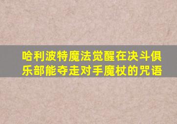 哈利波特魔法觉醒在决斗俱乐部能夺走对手魔杖的咒语