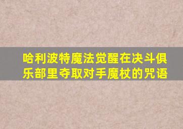 哈利波特魔法觉醒在决斗俱乐部里夺取对手魔杖的咒语