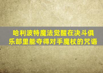 哈利波特魔法觉醒在决斗俱乐部里能夺得对手魔杖的咒语