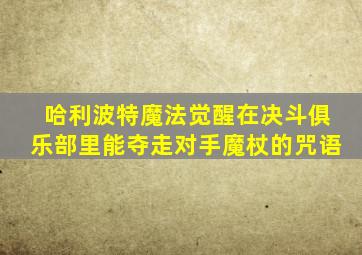 哈利波特魔法觉醒在决斗俱乐部里能夺走对手魔杖的咒语