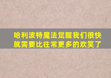 哈利波特魔法觉醒我们很快就需要比往常更多的欢笑了