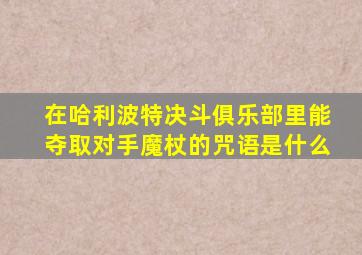 在哈利波特决斗俱乐部里能夺取对手魔杖的咒语是什么