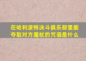 在哈利波特决斗俱乐部里能夺取对方魔杖的咒语是什么