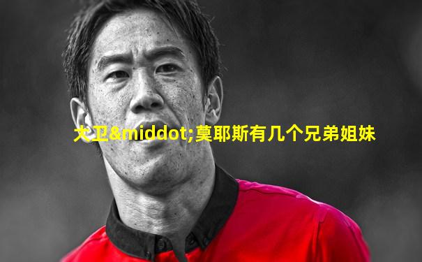 大卫·莫耶斯有几个兄弟姐妹