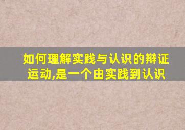 如何理解实践与认识的辩证运动,是一个由实践到认识