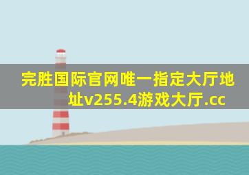 完胜国际官网唯一指定大厅地址v255.4游戏大厅.cc