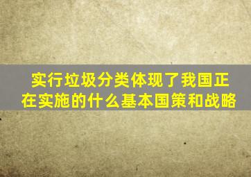 实行垃圾分类体现了我国正在实施的什么基本国策和战略