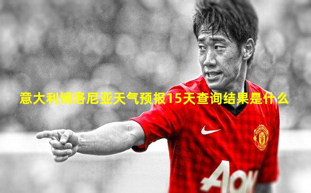 意大利博洛尼亚天气预报15天查询结果是什么