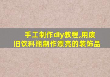 手工制作diy教程,用废旧饮料瓶制作漂亮的装饰品