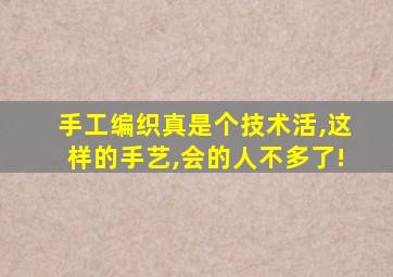手工编织真是个技术活,这样的手艺,会的人不多了!