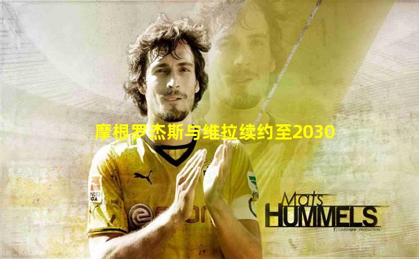 摩根罗杰斯与维拉续约至2030