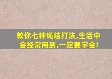 教你七种绳结打法,生活中会经常用到,一定要学会!