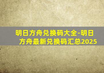 明日方舟兑换码大全-明日方舟最新兑换码汇总2025