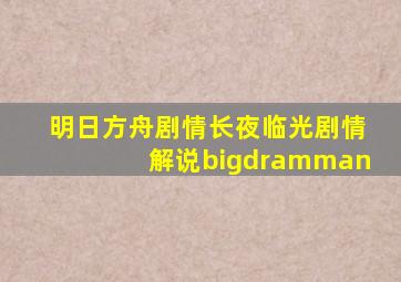 明日方舟剧情长夜临光剧情解说bigdramman