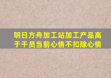 明日方舟加工站加工产品高于干员当前心情不扣除心情