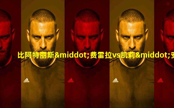比阿特丽斯·费雷拉vs凯莉·安妮·哈林顿