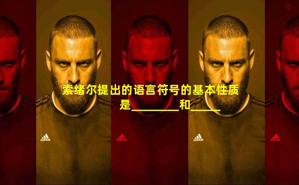 索绪尔提出的语言符号的基本性质是________和________